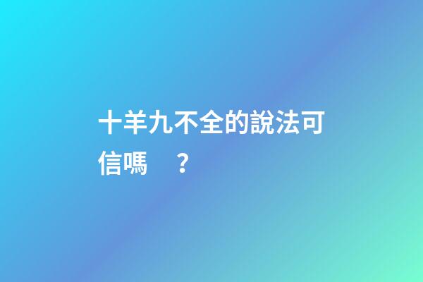 十羊九不全的說法可信嗎？